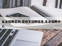 名企招聘官网,管培生招聘信息,名企招聘中心