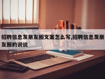 招聘信息发朋友圈文案怎么写,招聘信息发朋友圈的说说