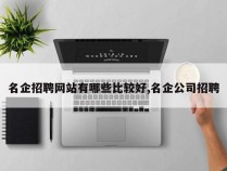 名企招聘网站有哪些比较好,名企公司招聘