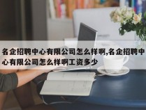 名企招聘中心有限公司怎么样啊,名企招聘中心有限公司怎么样啊工资多少