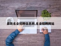 最新名企招聘信息网,名企招聘网站