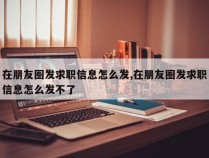 在朋友圈发求职信息怎么发,在朋友圈发求职信息怎么发不了