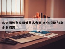 名企招聘官网网址是多少啊,名企招聘 知名企业招聘