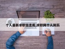 个人最新求职信息库,求职网个人简历