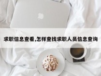 求职信息查看,怎样查找求职人员信息查询