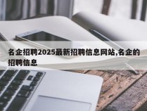 名企招聘2025最新招聘信息网站,名企的招聘信息
