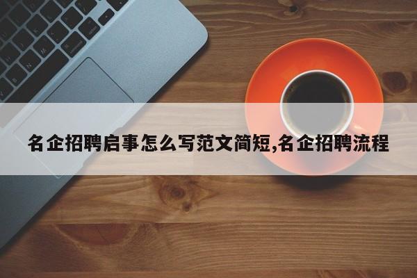 名企招聘启事怎么写范文简短,名企招聘流程