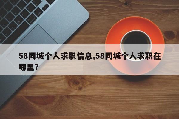 58同城个人求职信息,58同城个人求职在哪里?