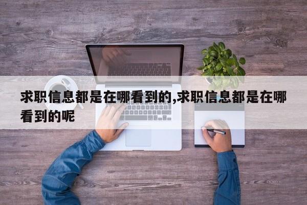 求职信息都是在哪看到的,求职信息都是在哪看到的呢